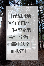 甬绍舟地区有了首座“巨型充电宝” 宁海抽蓄电站全面投产
