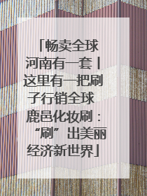 畅卖全球 河南有一套丨这里有一把刷子行销全球 鹿邑化妆刷：“刷”出美丽经济新世界