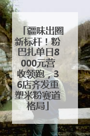 疆味出圈新标杆！粉巴扎单日8000元营收领跑，36店齐发重塑米粉赛道格局