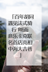 百年胡同遇见法式骑行 RE而意乐卡克联名首店亮相中海大吉巷