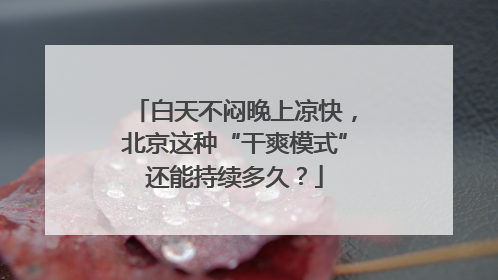 白天不闷晚上凉快，北京这种“干爽模式”还能持续多久？