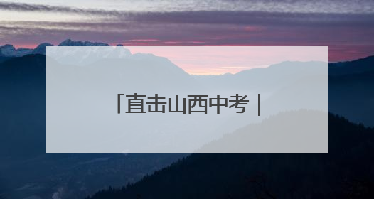 直击山西中考｜九载寒窗磨利剑，六月沙场试锋芒