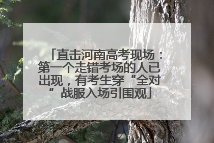 直击河南高考现场：第一个走错考场的人已出现，有考生穿“全对”战服入场引围观