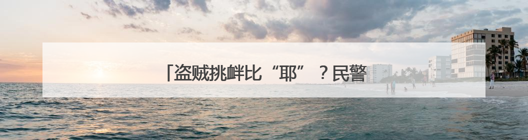 盗贼挑衅比“耶”？民警“双倍耶”霸气回应！