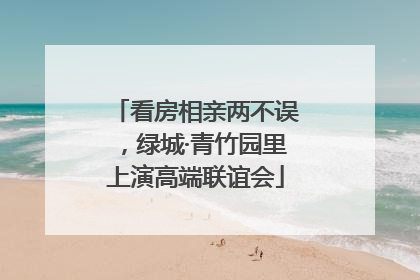 看房相亲两不误，绿城·青竹园里上演高端联谊会