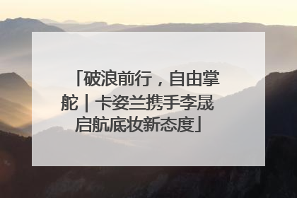破浪前行，自由掌舵｜卡姿兰携手李晟启航底妆新态度
