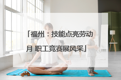 福州：技能点亮劳动月 职工竞赛展风采