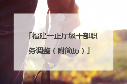 福建一正厅级干部职务调整（附简历）