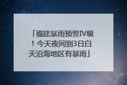 福建暴雨预警Ⅳ级！今天夜间到3日白天沿海地区有暴雨