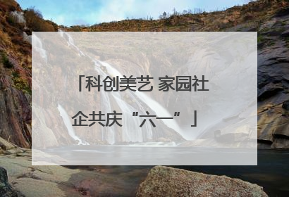 科创美艺 家园社企共庆“六一”