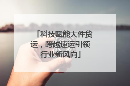 科技赋能大件货运，跨越速运引领行业新风向
