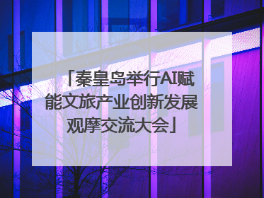 秦皇岛举行AI赋能文旅产业创新发展观摩交流大会