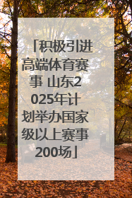 积极引进高端体育赛事 山东2025年计划举办国家级以上赛事200场