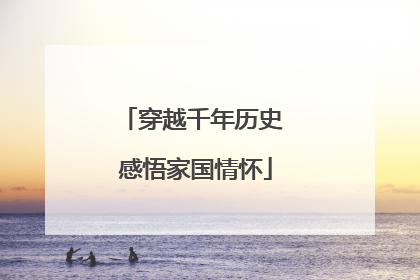 穿越千年历史 感悟家国情怀