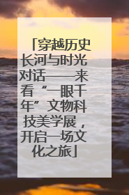穿越历史长河与时光对话——来看“一眼千年”文物科技美学展，开启一场文化之旅