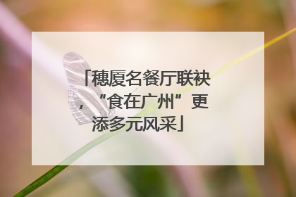 穗厦名餐厅联袂，“食在广州”更添多元风采