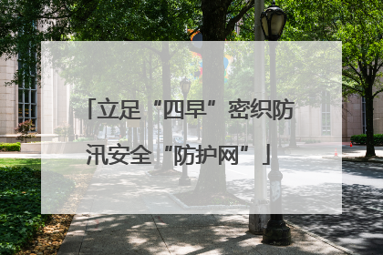 立足“四早”密织防汛安全“防护网”