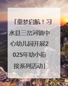 童梦启航！习水县三岔河镇中心幼儿园开展2025年幼小衔接系列活动