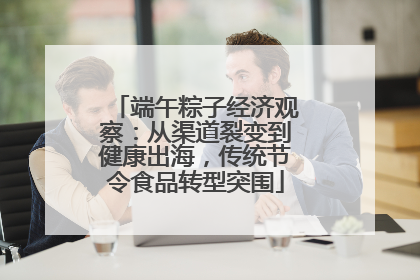 端午粽子经济观察：从渠道裂变到健康出海，传统节令食品转型突围