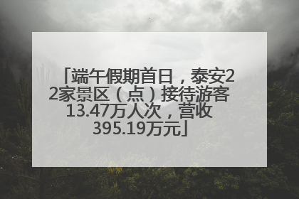 端午假期首日，泰安22家景区（点）接待游客13.47万人次，营收395.19万元