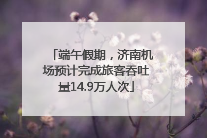 端午假期，济南机场预计完成旅客吞吐量14.9万人次