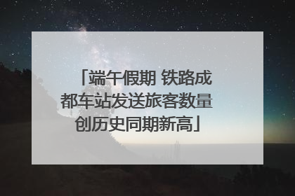 端午假期 铁路成都车站发送旅客数量创历史同期新高