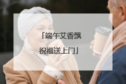 端午艾香飘 祝福送上门