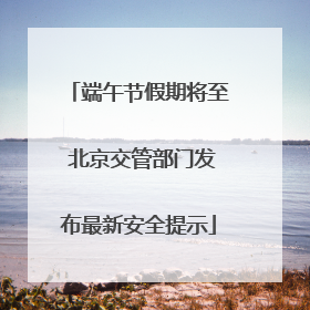 端午节假期将至 北京交管部门发布最新安全提示