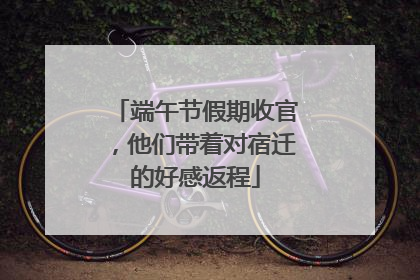端午节假期收官，他们带着对宿迁的好感返程