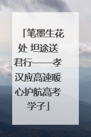 笔墨生花处 坦途送君行——孝汉应高速暖心护航高考学子