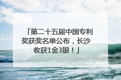 第二十五届中国专利奖获奖名单公布，长沙收获1金3银！