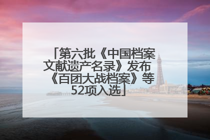 第六批《中国档案文献遗产名录》发布《百团大战档案》等52项入选