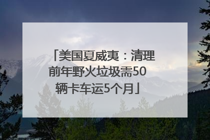 美国夏威夷：清理前年野火垃圾需50辆卡车运5个月