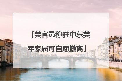 美官员称驻中东美军家属可自愿撤离