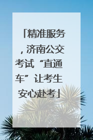 精准服务，济南公交考试“直通车”让考生安心赴考