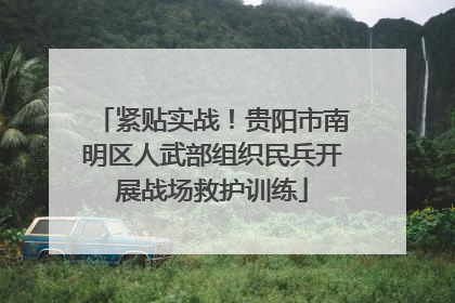 紧贴实战！贵阳市南明区人武部组织民兵开展战场救护训练