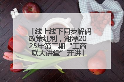 线上线下同步解码政策红利，湘潭2025年第二期“工商联大讲堂”开讲