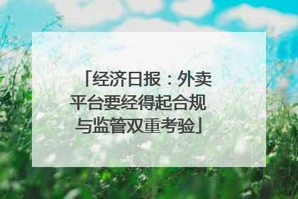 经济日报：外卖平台要经得起合规与监管双重考验
