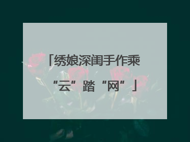 绣娘深闺手作乘“云”踏“网”