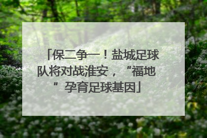 保二争一！盐城足球队将对战淮安，“福地”孕育足球基因