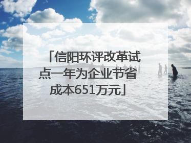 信阳环评改革试点一年为企业节省成本651万元