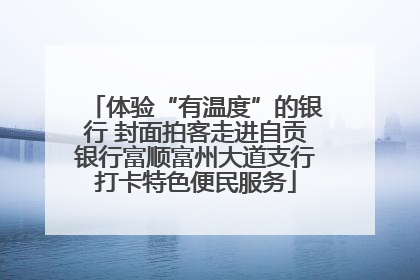 体验“有温度”的银行 封面拍客走进自贡银行富顺富州大道支行打卡特色便民服务