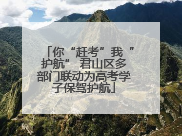 你“赶考”我“护航” 君山区多部门联动为高考学子保驾护航