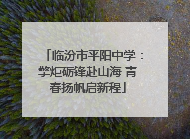 临汾市平阳中学：擎炬砺锋赴山海 青春扬帆启新程