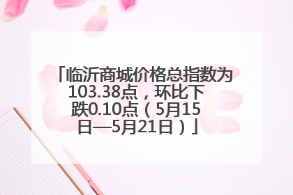 临沂商城价格总指数为103.38点，环比下跌0.10点（5月15日—5月21日）