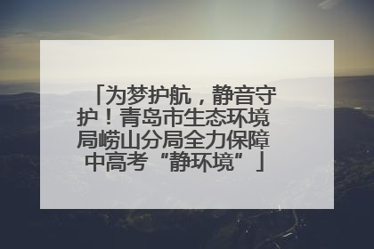 为梦护航，静音守护！青岛市生态环境局崂山分局全力保障中高考“静环境”