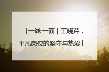 一线·一面｜王晓芹：平凡岗位的坚守与热爱