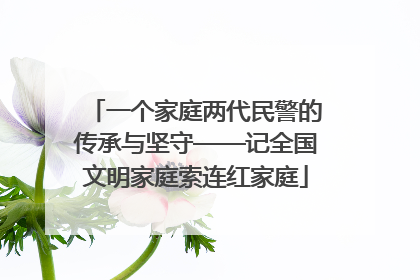 一个家庭两代民警的传承与坚守——记全国文明家庭索连红家庭