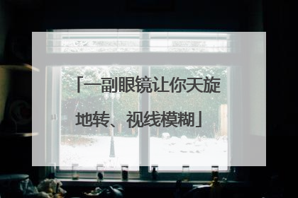 一副眼镜让你天旋地转、视线模糊