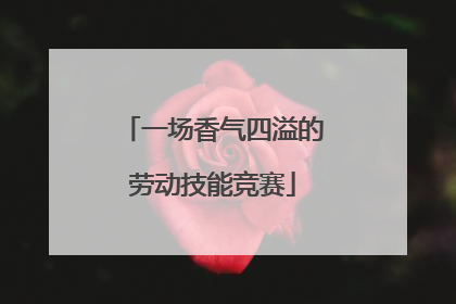 一场香气四溢的劳动技能竞赛